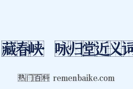 藏春峡·咏归堂近义词是什么意思的图片